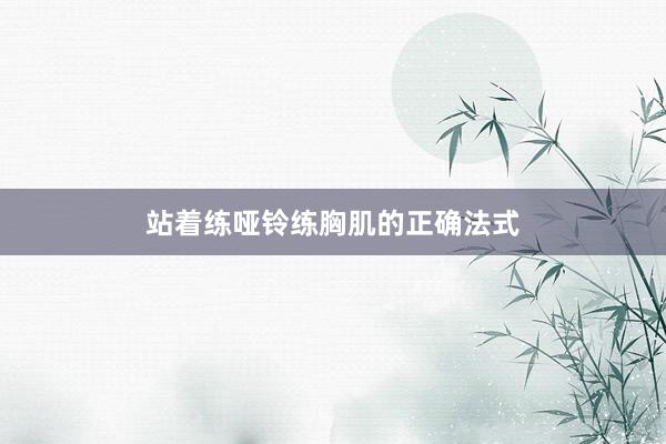 站着练哑铃练胸肌的正确法式