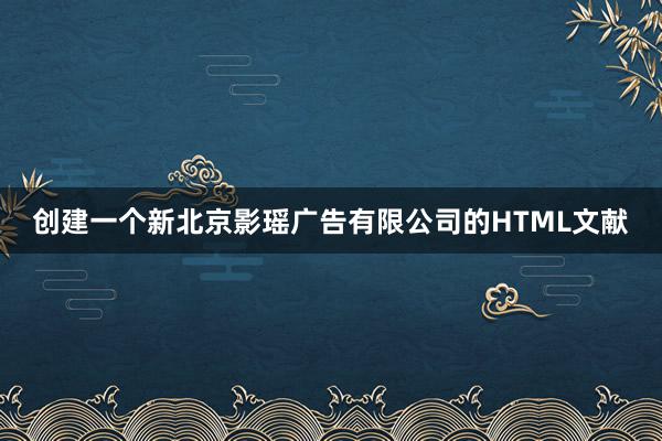 创建一个新北京影瑶广告有限公司的HTML文献