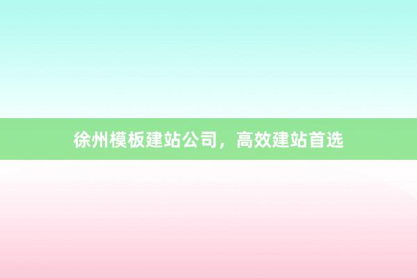 徐州模板建站公司,高效建站首选