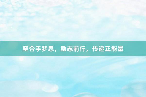坚合手梦思，励志前行，传递正能量
